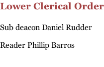 Lower Clerical Order  Sub deacon Daniel Rudder  Reader Phillip Barros